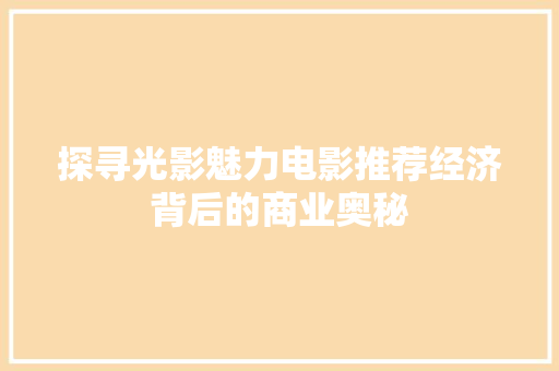 探寻光影魅力电影推荐经济背后的商业奥秘 探寻光影魅力电影推荐经济背后的商业奥秘