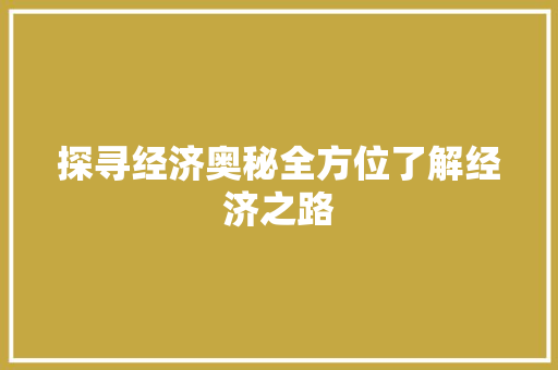 探寻经济奥秘全方位了解经济之路 探寻经济奥秘全方位了解经济之路