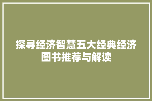 探寻经济智慧五大经典经济图书推荐与解读 探寻经济智慧五大经典经济图书推荐与解读