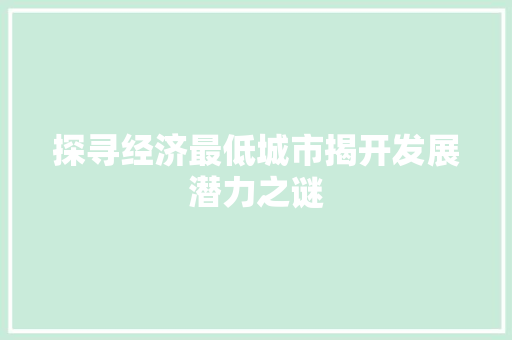 探寻经济最低城市揭开发展潜力之谜 探寻经济最低城市揭开发展潜力之谜