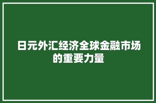 日元外汇经济全球金融市场的重要力量