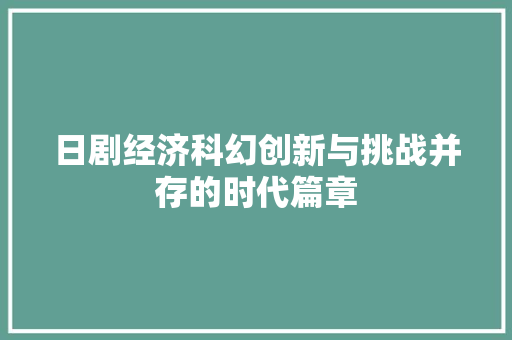 日剧经济科幻创新与挑战并存的时代篇章