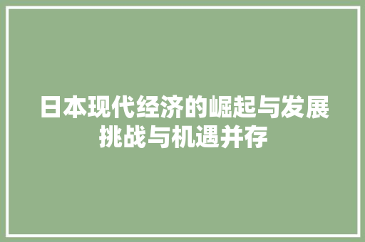 日本现代经济的崛起与发展挑战与机遇并存 日本现代经济的崛起与发展挑战与机遇并存