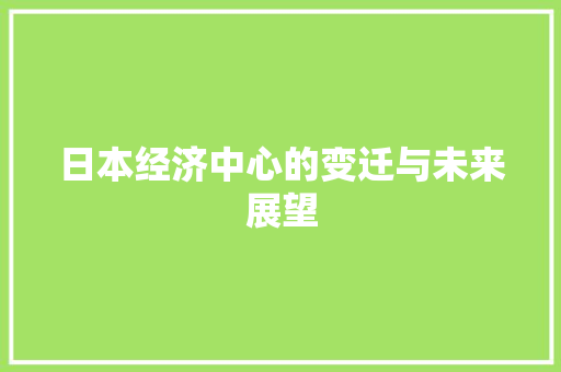 日本经济中心的变迁与未来展望 日本经济中心的变迁与未来展望