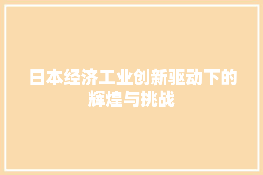 日本经济工业创新驱动下的辉煌与挑战 日本经济工业创新驱动下的辉煌与挑战