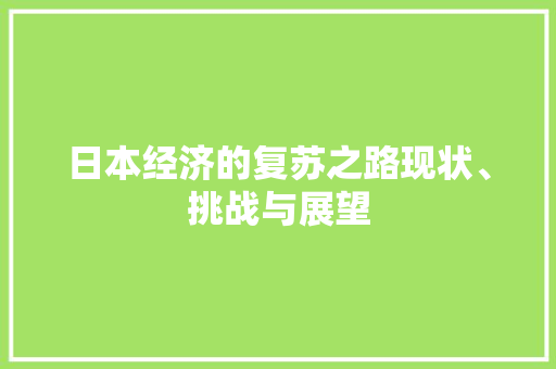 日本经济的复苏之路现状、挑战与展望 日本经济的复苏之路现状、挑战与展望