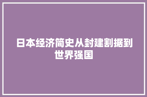 日本经济简史从封建割据到世界强国 日本经济简史从封建割据到世界强国