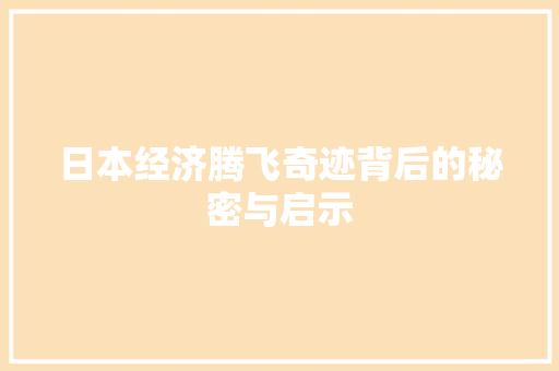 日本经济腾飞奇迹背后的秘密与启示 日本经济腾飞奇迹背后的秘密与启示