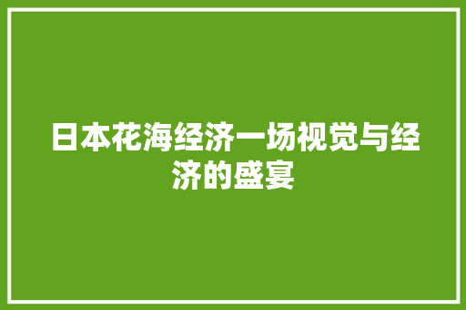 日本花海经济一场视觉与经济的盛宴 日本花海经济一场视觉与经济的盛宴