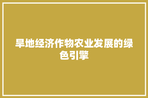 旱地经济作物农业发展的绿色引擎 旱地经济作物农业发展的绿色引擎