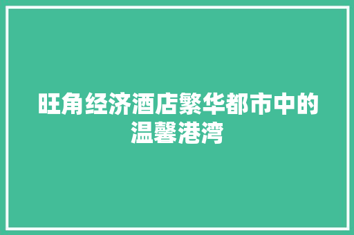 旺角经济酒店繁华都市中的温馨港湾 旺角经济酒店繁华都市中的温馨港湾