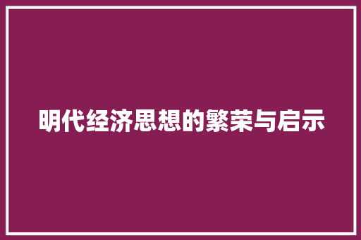 明代经济思想的繁荣与启示 明代经济思想的繁荣与启示