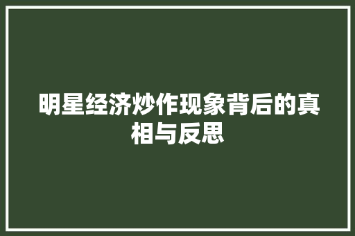 明星经济炒作现象背后的真相与反思 明星经济炒作现象背后的真相与反思