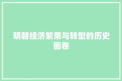 明朝经济繁荣与转型的历史画卷 明朝经济繁荣与转型的历史画卷