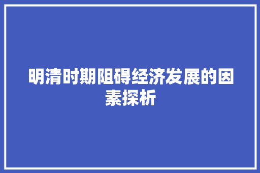 明清时期阻碍经济发展的因素探析 明清时期阻碍经济发展的因素探析