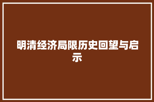 明清经济局限历史回望与启示 明清经济局限历史回望与启示