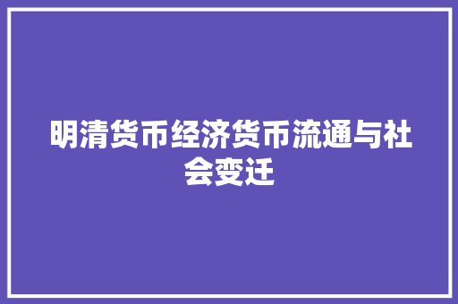 明清货币经济货币流通与社会变迁 明清货币经济货币流通与社会变迁