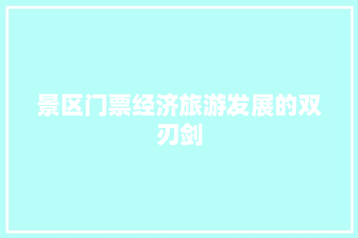 景区门票经济旅游发展的双刃剑 景区门票经济旅游发展的双刃剑