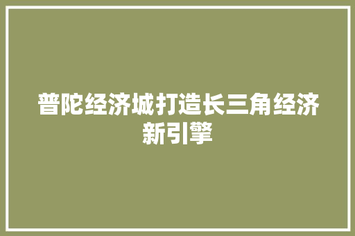 普陀经济城打造长三角经济新引擎 普陀经济城打造长三角经济新引擎