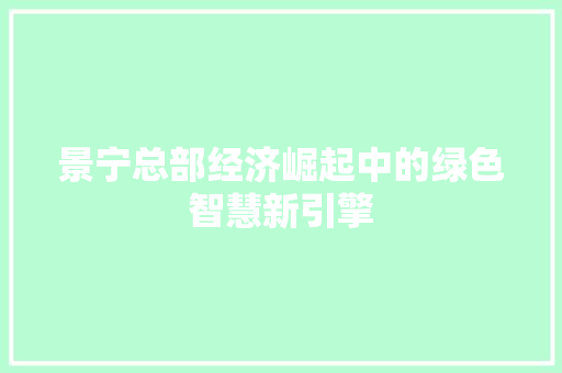 景宁总部经济崛起中的绿色智慧新引擎 景宁总部经济崛起中的绿色智慧新引擎