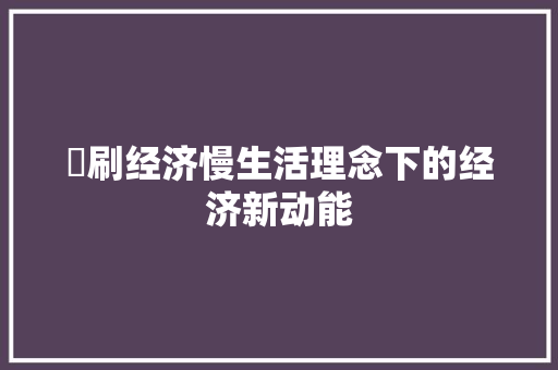 暃刷经济慢生活理念下的经济新动能 暃刷经济慢生活理念下的经济新动能