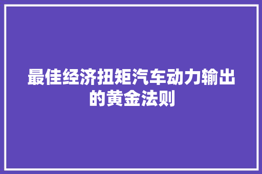 最佳经济扭矩汽车动力输出的黄金法则 最佳经济扭矩汽车动力输出的黄金法则