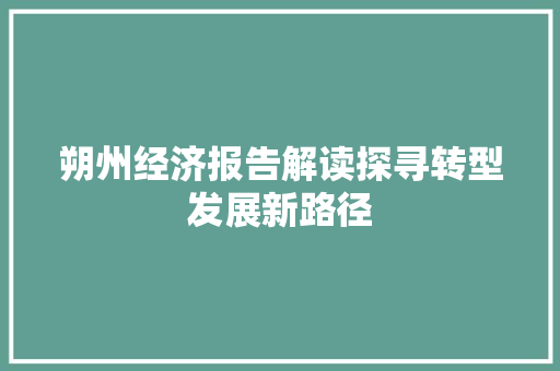 朔州经济报告解读探寻转型发展新路径 朔州经济报告解读探寻转型发展新路径