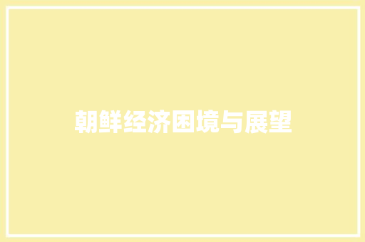 朝鲜经济困境与展望 朝鲜经济困境与展望