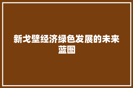 新戈壁经济绿色发展的未来蓝图 新戈壁经济绿色发展的未来蓝图