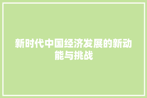 新时代中国经济发展的新动能与挑战 新时代中国经济发展的新动能与挑战
