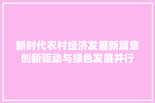 新时代农村经济发展新篇章创新驱动与绿色发展并行 新时代农村经济发展新篇章创新驱动与绿色发展并行