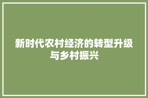 新时代农村经济的转型升级与乡村振兴 新时代农村经济的转型升级与乡村振兴