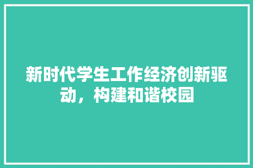 新时代学生工作经济创新驱动,构建和谐校园 新时代学生工作经济创新驱动,构建和谐校园