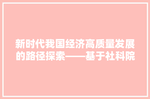 新时代我国经济高质量发展的路径探索——基于社科院经济学的视角 新时代我国经济高质量发展的路径探索——基于社科院经济学的视角