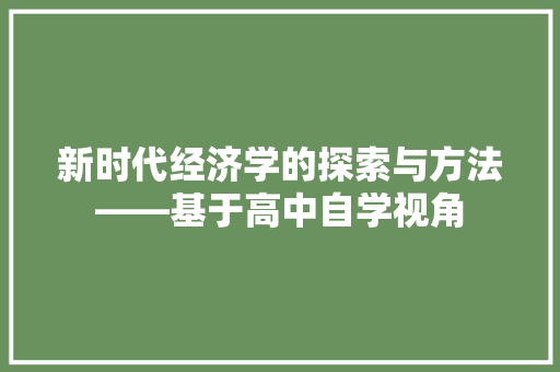 新时代经济学的探索与方法——基于高中自学视角