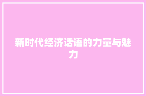 新时代经济话语的力量与魅力 新时代经济话语的力量与魅力