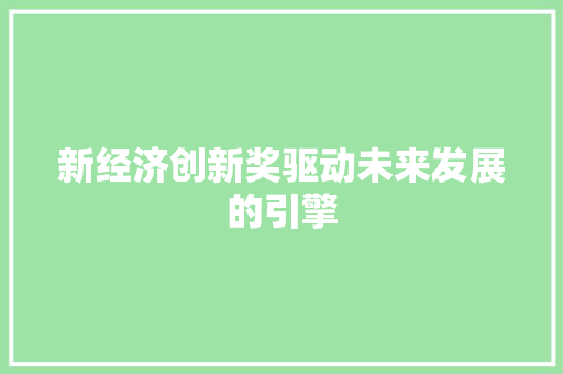新经济创新奖驱动未来发展的引擎 新经济创新奖驱动未来发展的引擎