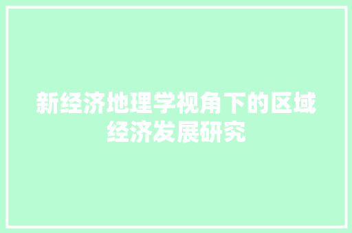 新经济地理学视角下的区域经济发展研究 新经济地理学视角下的区域经济发展研究