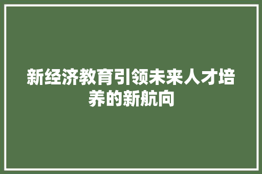 新经济教育引领未来人才培养的新航向 新经济教育引领未来人才培养的新航向