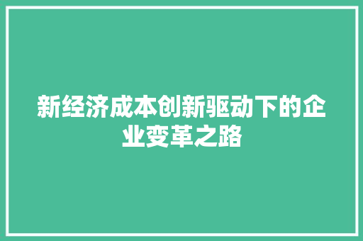 新经济成本创新驱动下的企业变革之路 新经济成本创新驱动下的企业变革之路