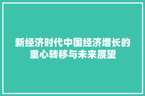 新经济时代中国经济增长的重心转移与未来展望 新经济时代中国经济增长的重心转移与未来展望