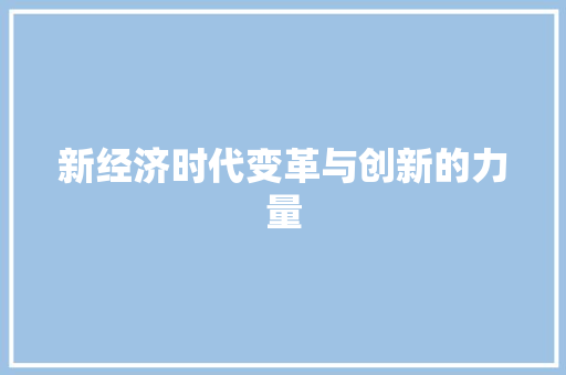 新经济时代变革与创新的力量 新经济时代变革与创新的力量