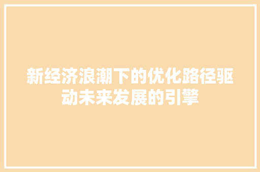 新经济浪潮下的优化路径驱动未来发展的引擎 新经济浪潮下的优化路径驱动未来发展的引擎