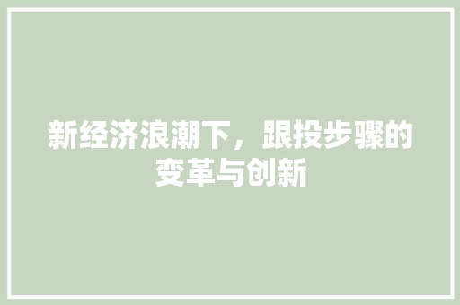 新经济浪潮下,跟投步骤的变革与创新 新经济浪潮下,跟投步骤的变革与创新