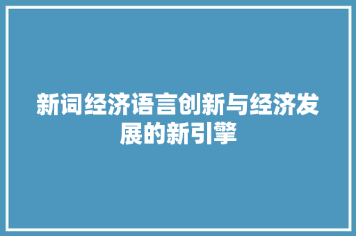 新词经济语言创新与经济发展的新引擎 新词经济语言创新与经济发展的新引擎