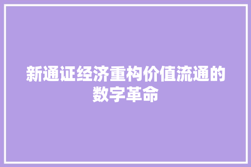 新通证经济重构价值流通的数字革命 新通证经济重构价值流通的数字革命