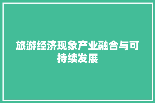 旅游经济现象产业融合与可持续发展 旅游经济现象产业融合与可持续发展