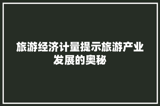 旅游经济计量提示旅游产业发展的奥秘 旅游经济计量提示旅游产业发展的奥秘
