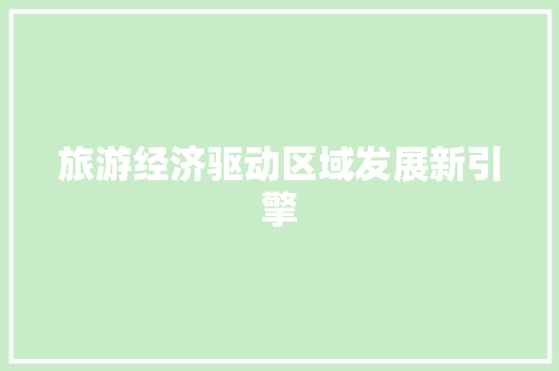旅游经济驱动区域发展新引擎 旅游经济驱动区域发展新引擎