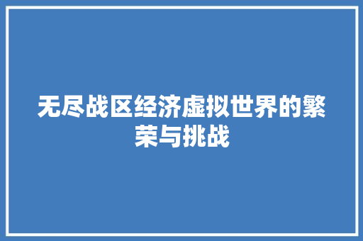无尽战区经济虚拟世界的繁荣与挑战 无尽战区经济虚拟世界的繁荣与挑战